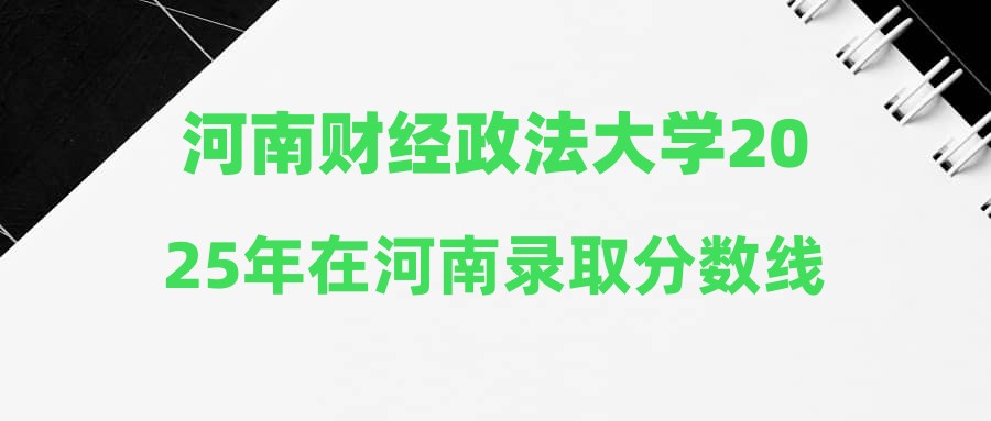 河南财经政法大学2025年在河南录取分数线汇总