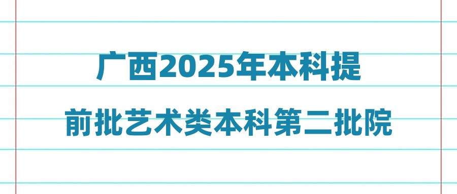 广西2025年本科提前批艺术类本科第二批院校专业组第三次征集投档最低分数线（首选历史科目组）