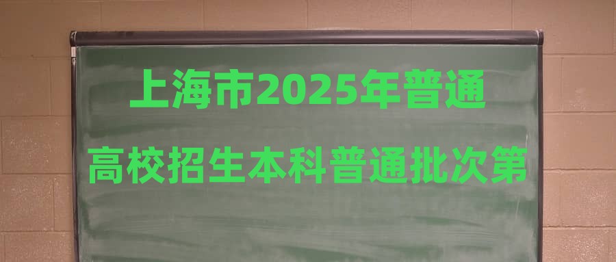 上海市2025年普通高校招生本科普通批次第二次征求志愿录取结束