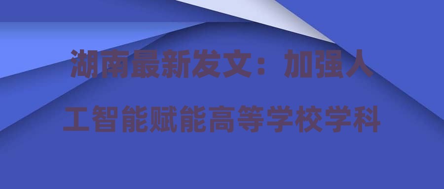湖南最新发文：加强人工智能赋能高等学校学科专业建设