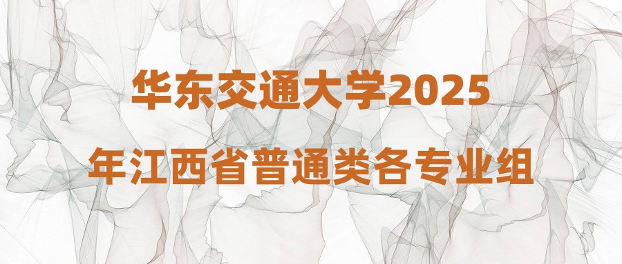 华东交通大学2025年江西省普通类各专业组投档线公布