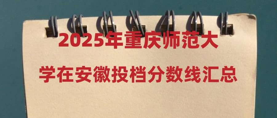 2025年重庆师范大学在安徽投档分数线汇总