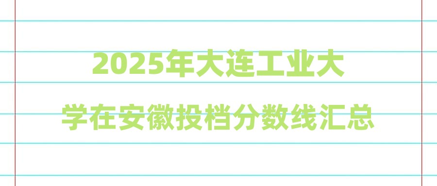 2025年大连工业大学在安徽投档分数线汇总