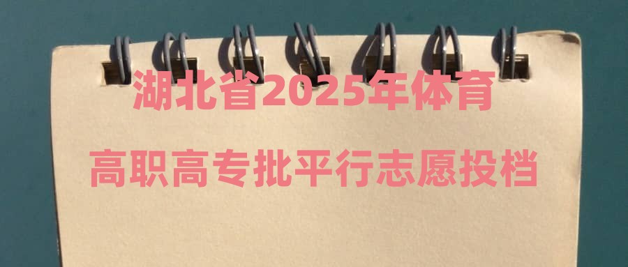 湖北省2025年体育高职高专批平行志愿投档分数线