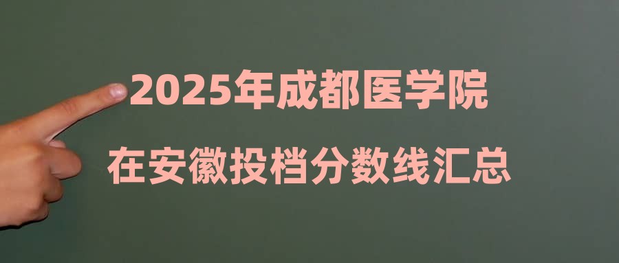 2025年成都医学院在安徽投档分数线汇总