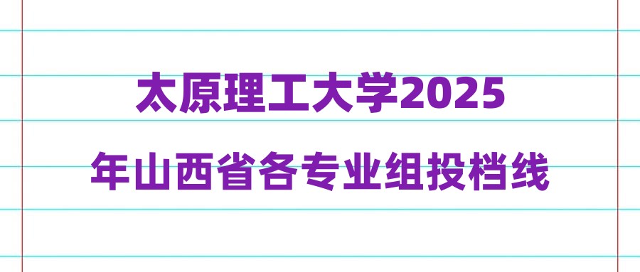 太原理工大学2025年山西省各专业组投档线公布