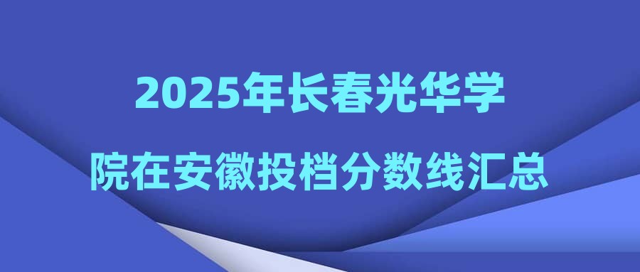 2025年长春光华学院在安徽投档分数线汇总