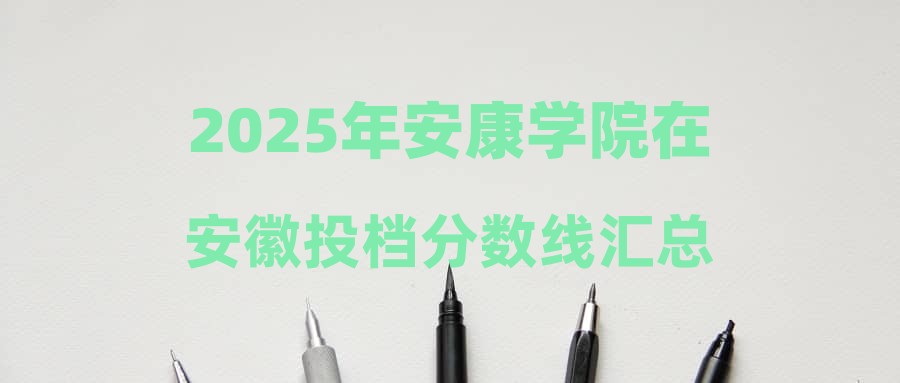 2025年安康学院在安徽投档分数线汇总