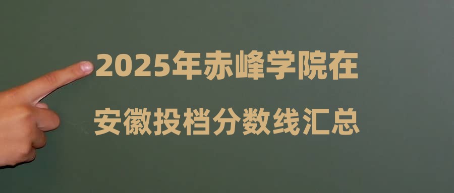 2025年赤峰学院在安徽投档分数线汇总