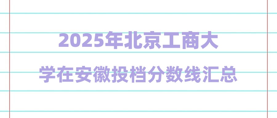 2025年北京工商大学在安徽投档分数线汇总