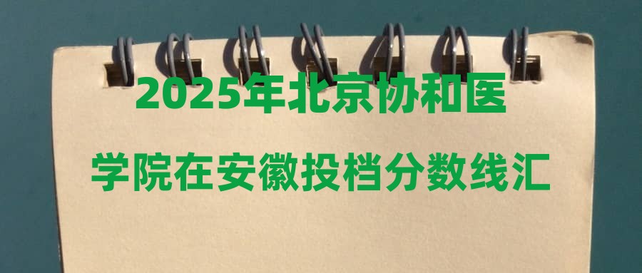 2025年北京协和医学院在安徽投档分数线汇总