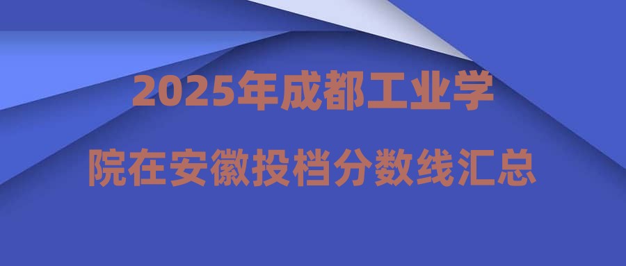 2025年成都工业学院在安徽投档分数线汇总