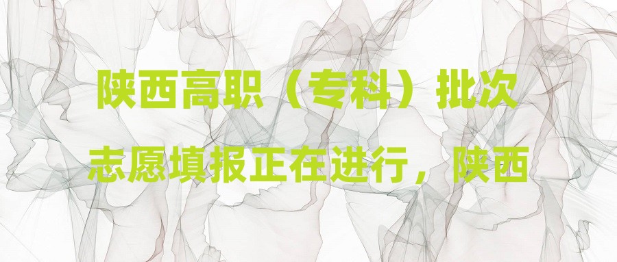 陕西高职（专科）批次志愿填报正在进行，陕西省教育考试院温馨提醒（二）