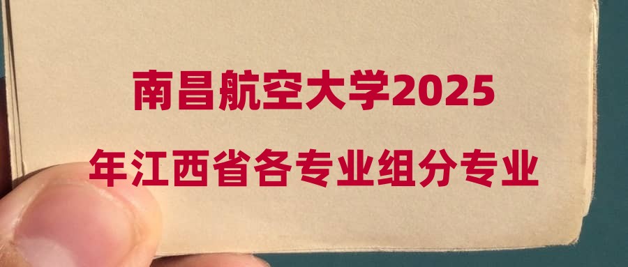 南昌航空大学2025年江西省各专业组分专业投档线