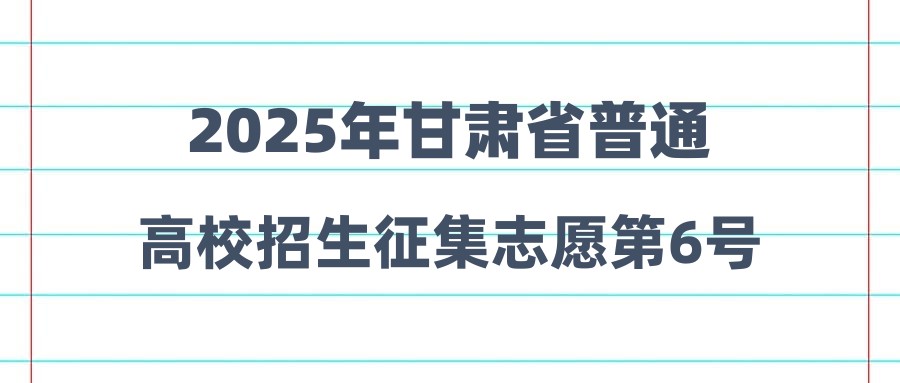 2025年甘肃省普通高校招生征集志愿第6号公告