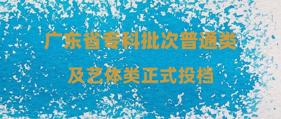 广东省专科批次普通类及艺体类正式投档