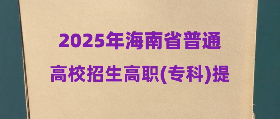 2025年海南省普通高校招生高职(专科)提前批征集志愿的公告