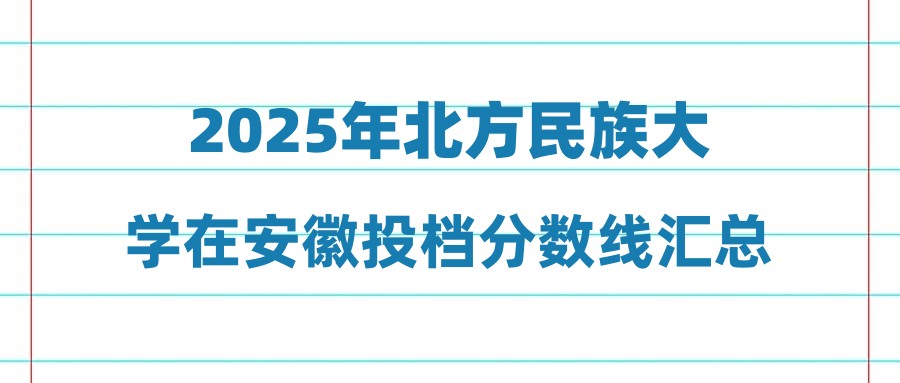 2025年北方民族大学在安徽投档分数线汇总