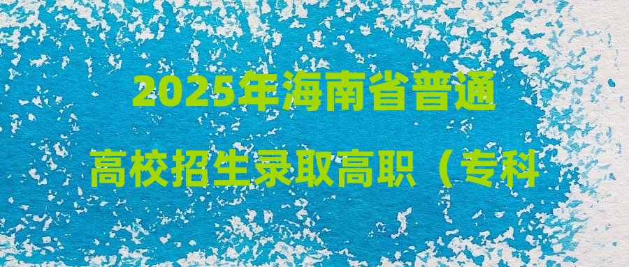 2025年海南省普通高校招生录取高职（专科）提前批普通类、体育类平行志愿院校专业组投档分数线