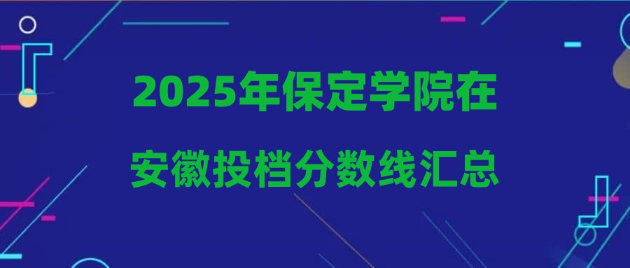 2025年保定学院在安徽投档分数线汇总