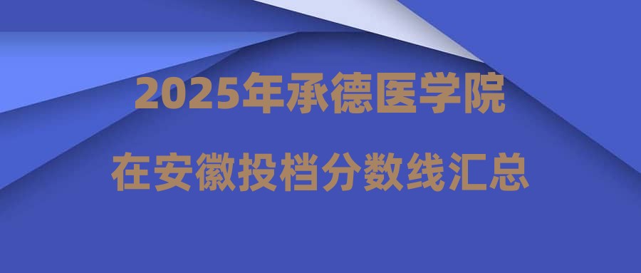 2025年承德医学院在安徽投档分数线汇总
