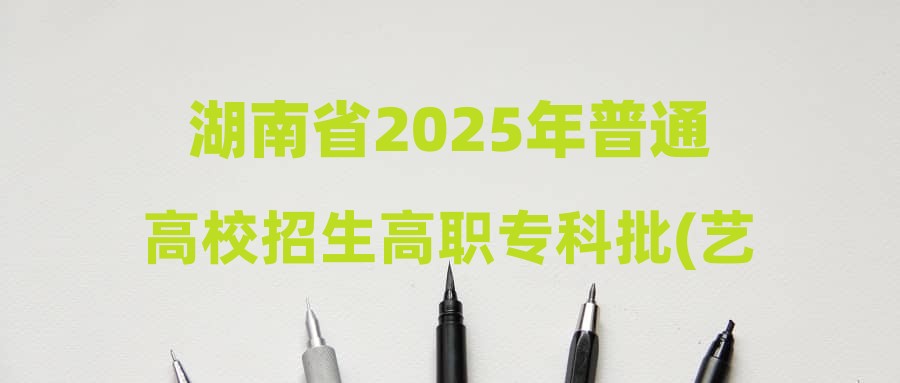 湖南省2025年普通高校招生高职专科批(艺术类)第一次征集志愿投档分数线