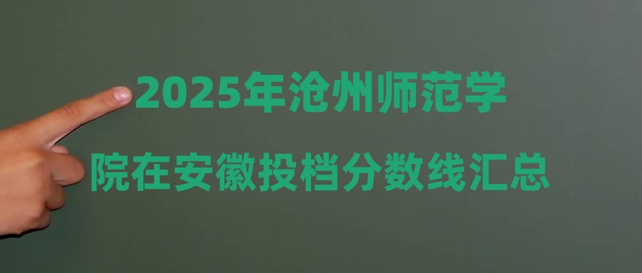 2025年沧州师范学院在安徽投档分数线汇总