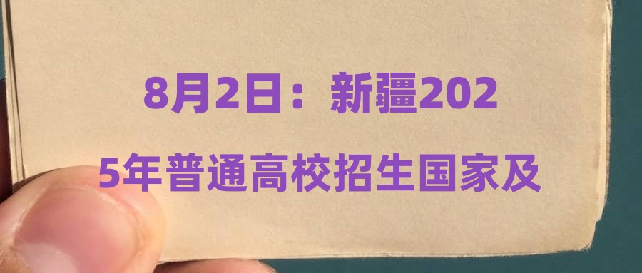 8月2日：新疆2025年普通高校招生国家及地方专项、南疆单列、对口援疆计划本科二批次，高水平运动队本科二批次投档录取工作正式开始