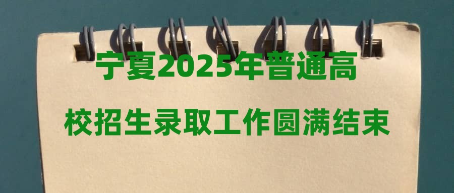 宁夏2025年普通高校招生录取工作圆满结束