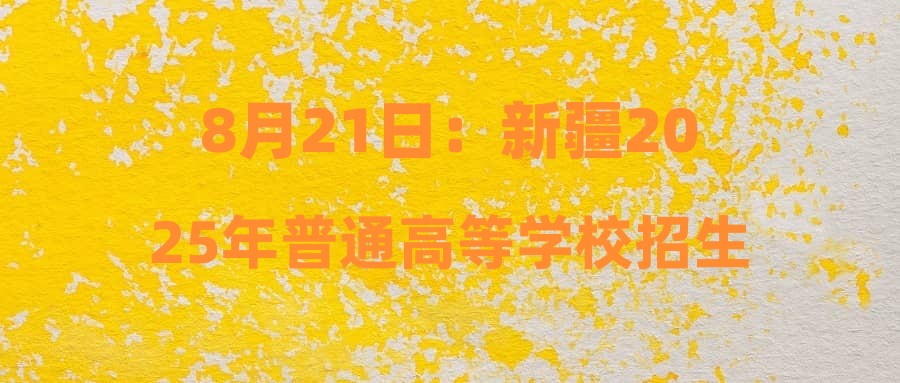 8月21日：新疆2025年普通高等学校招生网上录取高职（专科）提前批次、高职（专科）批次未完成计划征集志愿