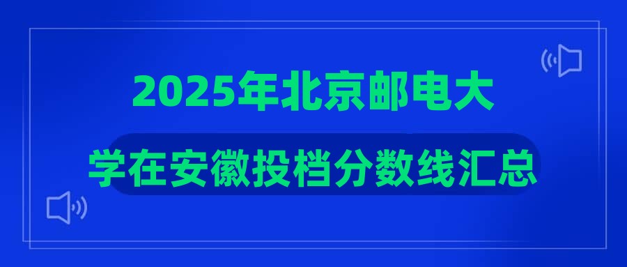 2025年北京邮电大学在安徽投档分数线汇总