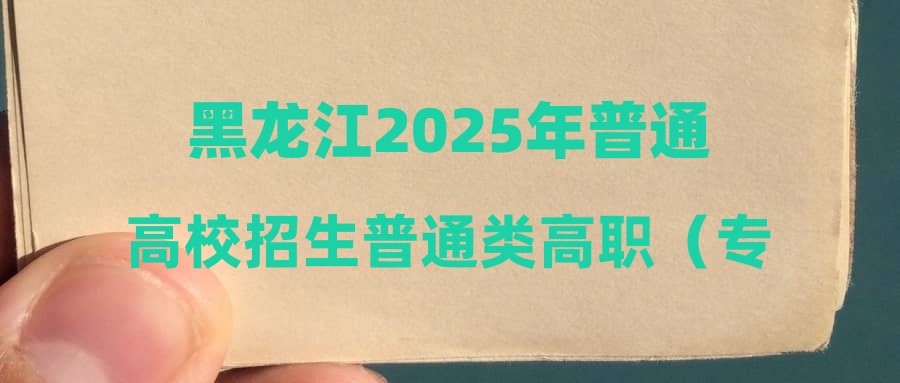 黑龙江2025年普通高校招生普通类高职（专科）批网上最后一次征集志愿通知