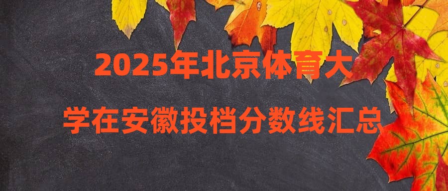 2025年北京体育大学在安徽投档分数线汇总