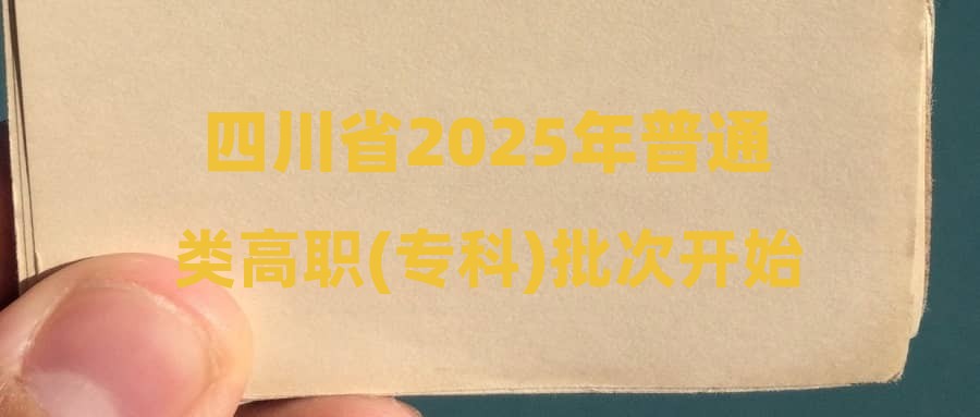 四川省2025年普通类高职(专科)批次开始录取