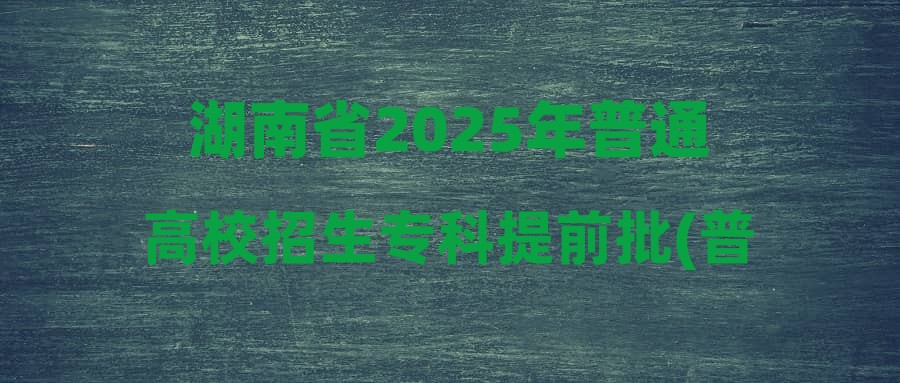 湖南省2025年普通高校招生专科提前批(普通类定向培养军士)第一次投档分数线