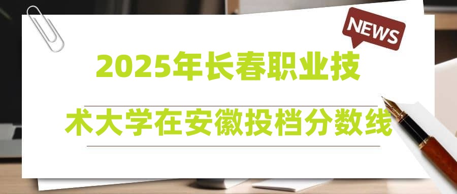 2025年长春职业技术大学在安徽投档分数线汇总