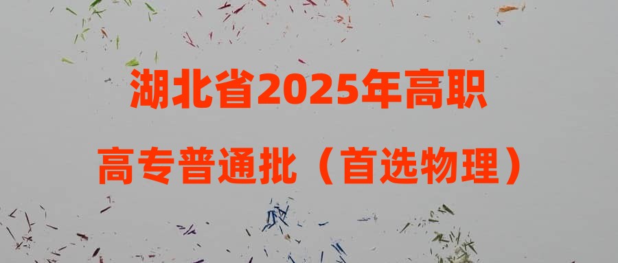 湖北省2025年高职高专普通批（首选物理）第一次征集志愿投档分数线