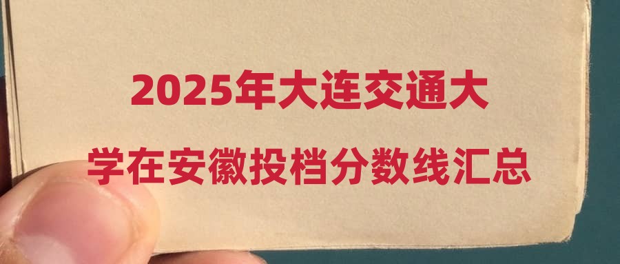 2025年大连交通大学在安徽投档分数线汇总
