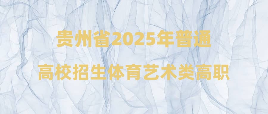 贵州省2025年普通高校招生体育艺术类高职（专科）批录取结束