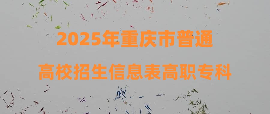 2025年重庆市普通高校招生信息表高职专科批-历史-第1次征集