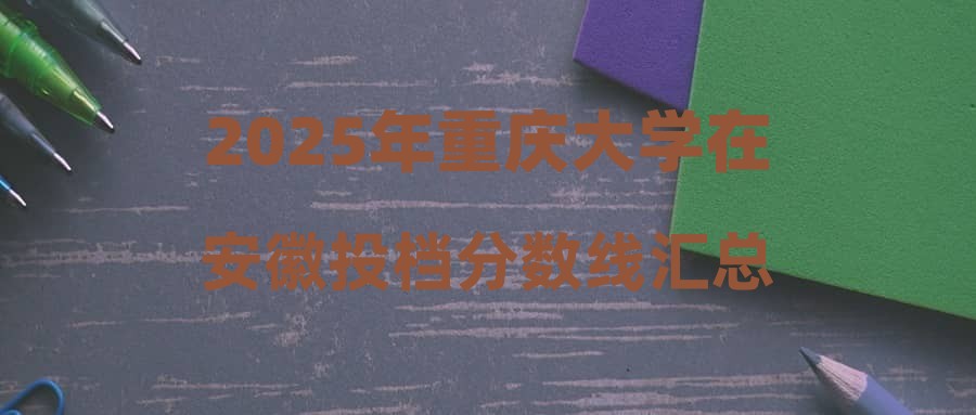 2025年重庆大学在安徽投档分数线汇总