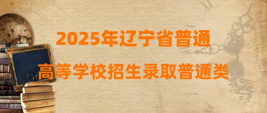 2025年辽宁省普通高等学校招生录取普通类高职（专科）提前批“征集志愿”录取最低分
