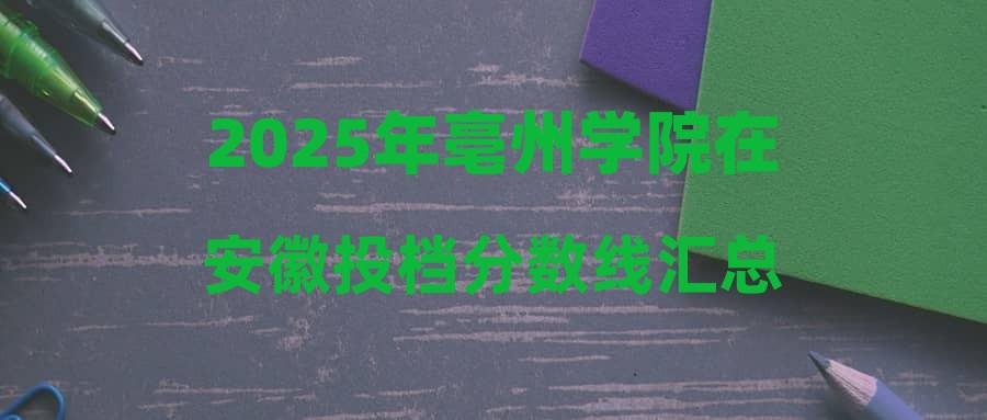 2025年亳州学院在安徽投档分数线汇总