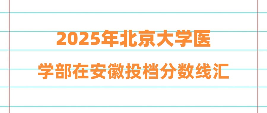 2025年北京大学医学部在安徽投档分数线汇总