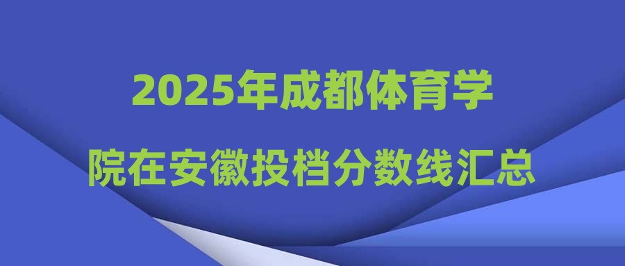 2025年成都体育学院在安徽投档分数线汇总