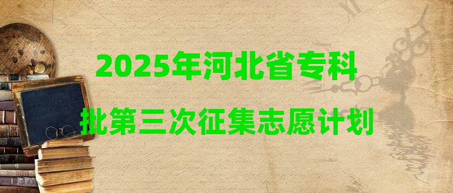 2025年河北省专科批第三次征集志愿计划