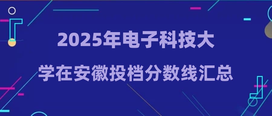 2025年电子科技大学在安徽投档分数线汇总