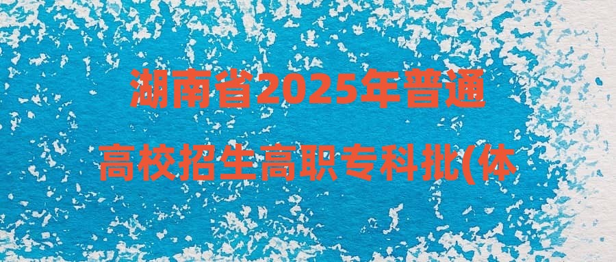 湖南省2025年普通高校招生高职专科批(体育类)第二次征集志愿国家任务计划