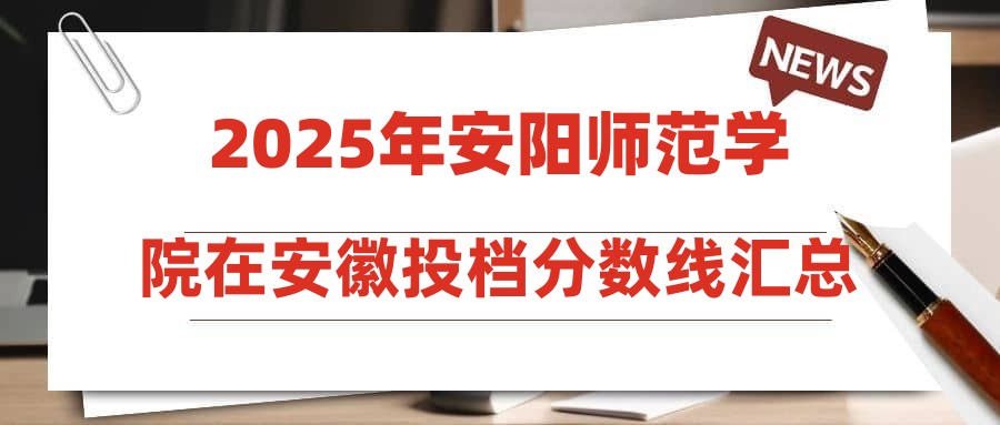 2025年安阳师范学院在安徽投档分数线汇总