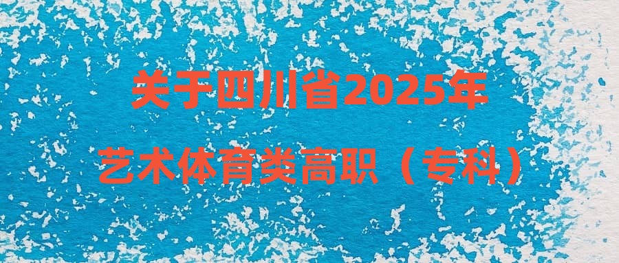 关于四川省2025年艺术体育类高职（专科）批次未完成计划院校第一次征集志愿的通知